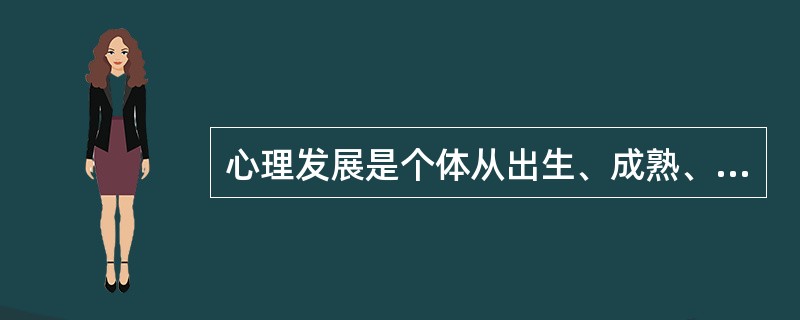 心理发展是个体从出生、成熟、衰老直到死亡的整个生命进程中所发生的一系列_____