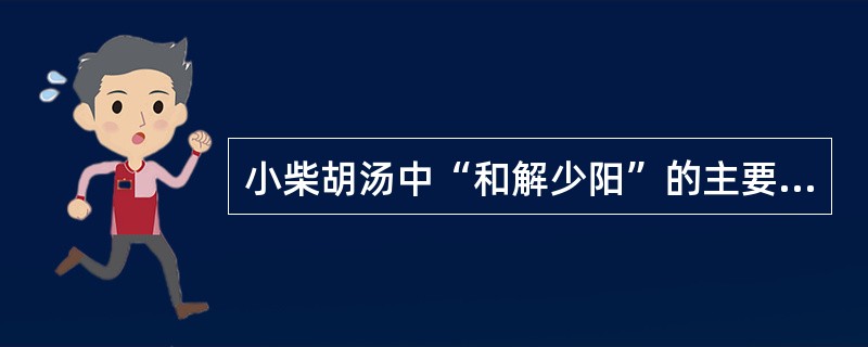 小柴胡汤中“和解少阳”的主要药物是