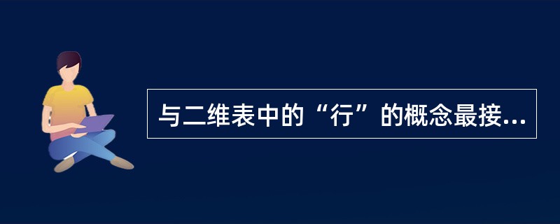 与二维表中的“行”的概念最接近的概念是_________。