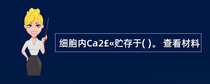 细胞内Ca2£«贮存于( )。 查看材料