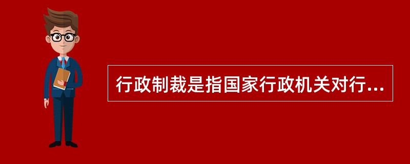 行政制裁是指国家行政机关对行政违法者依其行政责任所实施的强制性惩罚措施。行政制裁