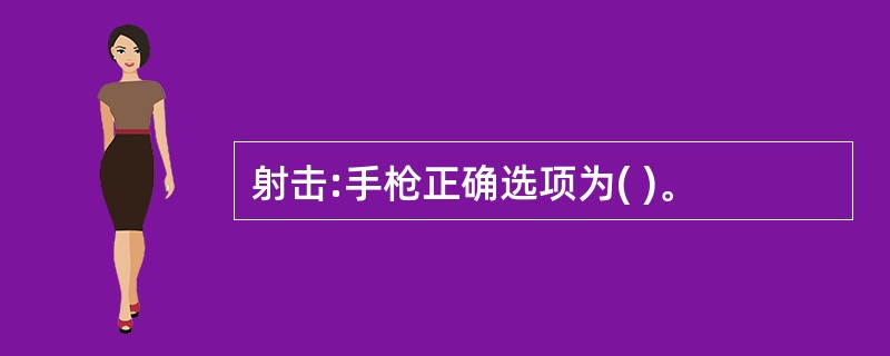 射击:手枪正确选项为( )。