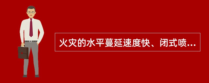 火灾的水平蔓延速度快、闭式喷头的开放不能及时使喷水有效覆盖着火区域的场所应采用(