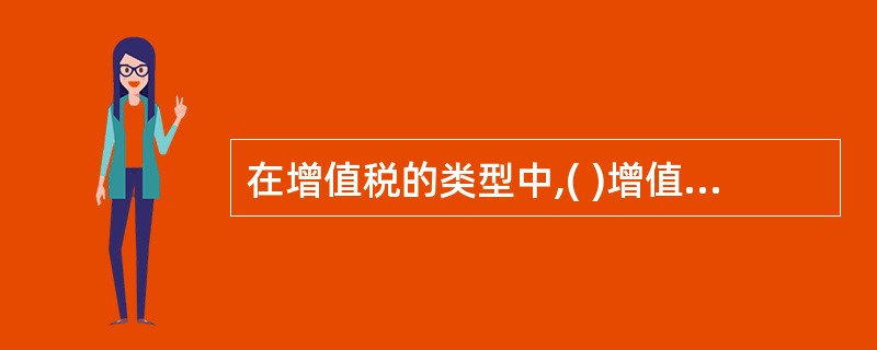 在增值税的类型中,( )增值税是一种体现鼓励投资政策的增值税。