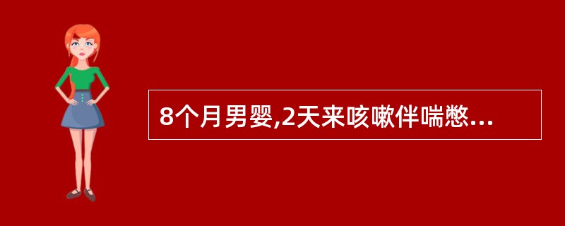 8个月男婴,2天来咳嗽伴喘憋,低热,曾注射青霉素无效而收入院。查体:烦躁,喘憋,