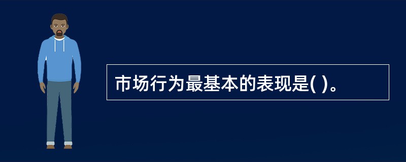 市场行为最基本的表现是( )。