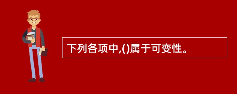下列各项中,()属于可变性。