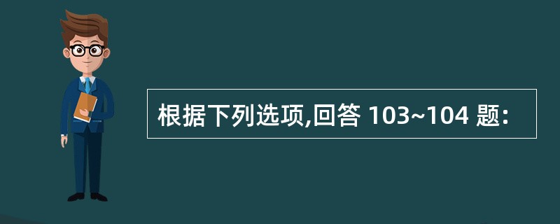 根据下列选项,回答 103~104 题: