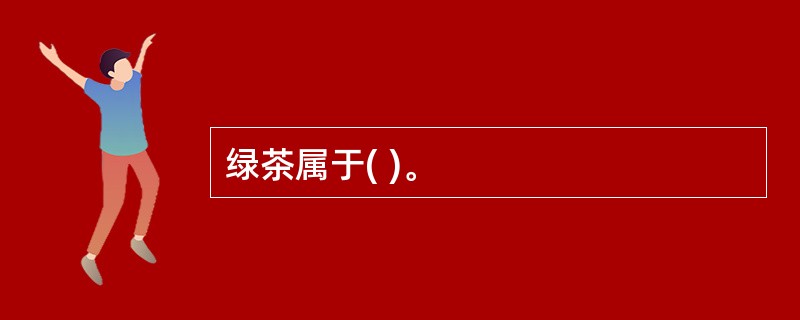 绿茶属于( )。