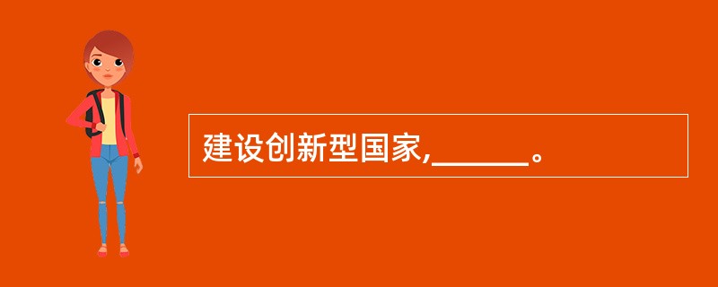 建设创新型国家,______。