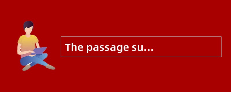 The passage suggests that______.A) creat