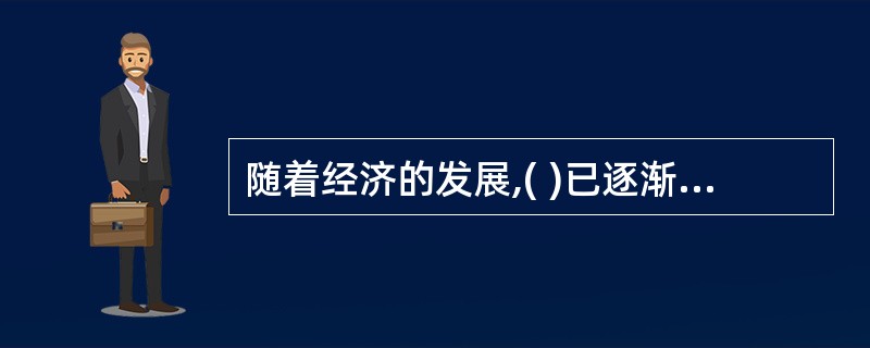 随着经济的发展,( )已逐渐成为市场体系的核心。