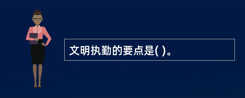 文明执勤的要点是( )。