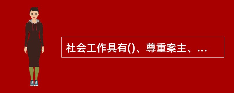 社会工作具有()、尊重案主、重视运用社会资源等特点。