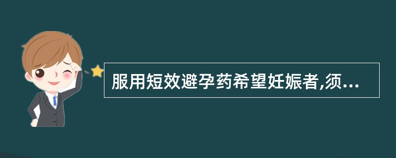 服用短效避孕药希望妊娠者,须在停药后