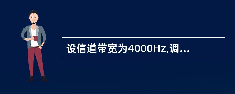 设信道带宽为4000Hz,调制为4种不同的码元,根据Nyquist定理,理想信道