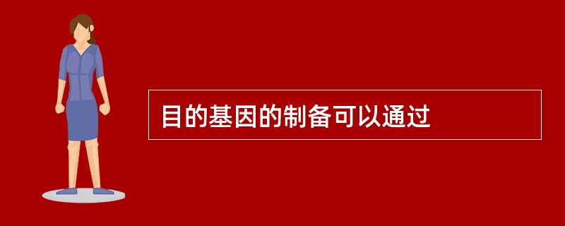 目的基因的制备可以通过