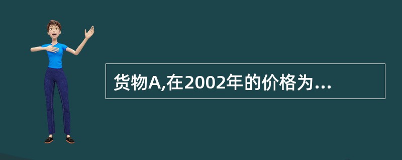 货物A,在2002年的价格为150元,若通货膨胀率为3.5714%,货物A的时价