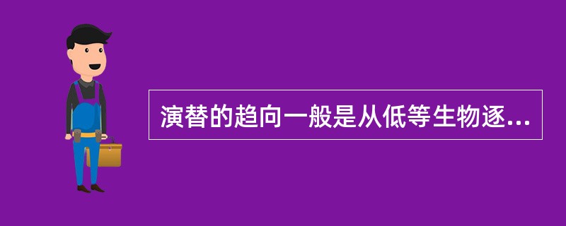 演替的趋向一般是从低等生物逐渐发展到高等生物。( )