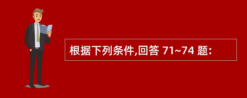 根据下列条件,回答 71~74 题: