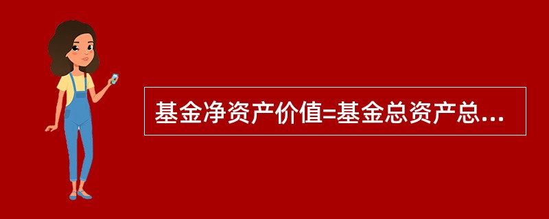 基金净资产价值=基金总资产总额£­基金负债总额,相对来说基金的负债金额是相对固定