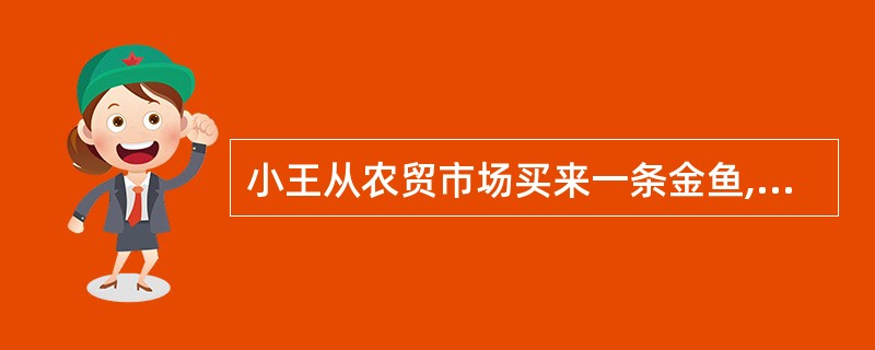 小王从农贸市场买来一条金鱼,没过几天鱼就死了。下列最有可能导致金鱼死亡的原因是(