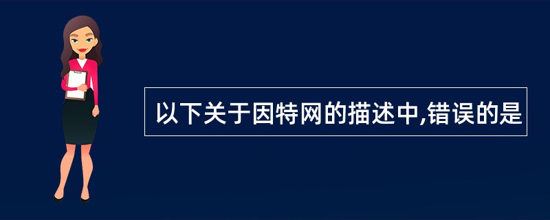 以下关于因特网的描述中,错误的是