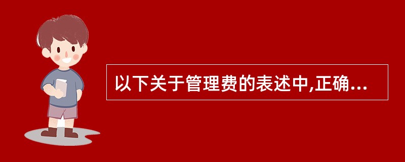 以下关于管理费的表述中,正确的有( )。