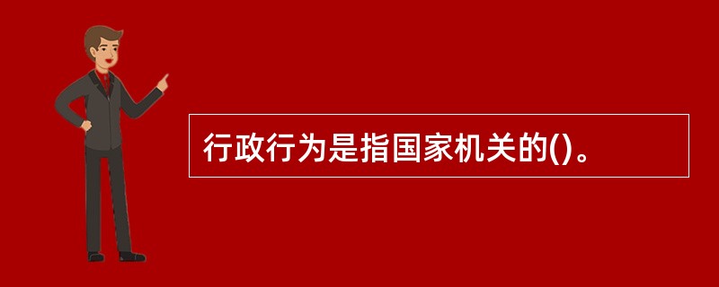 行政行为是指国家机关的()。