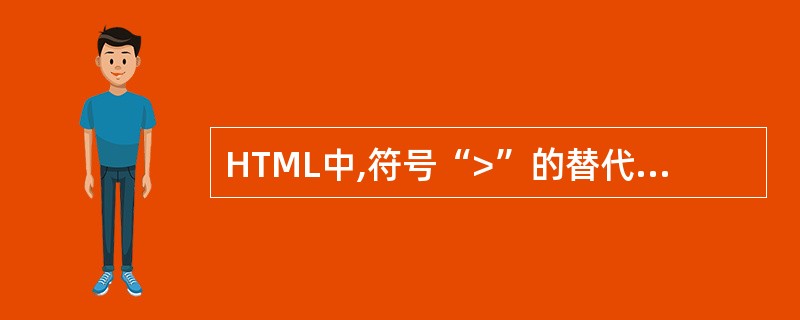 HTML中,符号“>”的替代符为(47)。