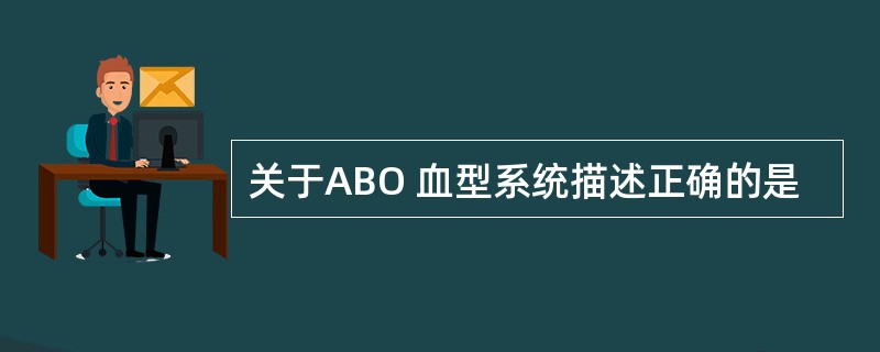 关于ABO 血型系统描述正确的是