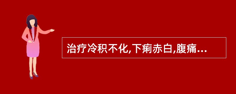 治疗冷积不化,下痢赤白,腹痛,手足不温,舌苔白,脉沉弦者,应首选