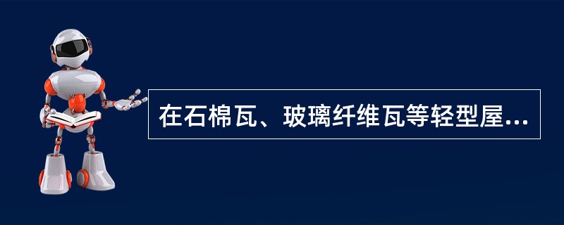 在石棉瓦、玻璃纤维瓦等轻型屋面上作业时,为防止踩塌瓦片造成人员坠落,必须在屋面上