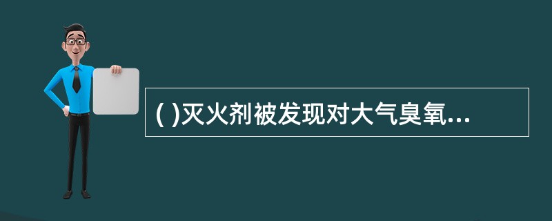 ( )灭火剂被发现对大气臭氧层具有明显的破坏作用。