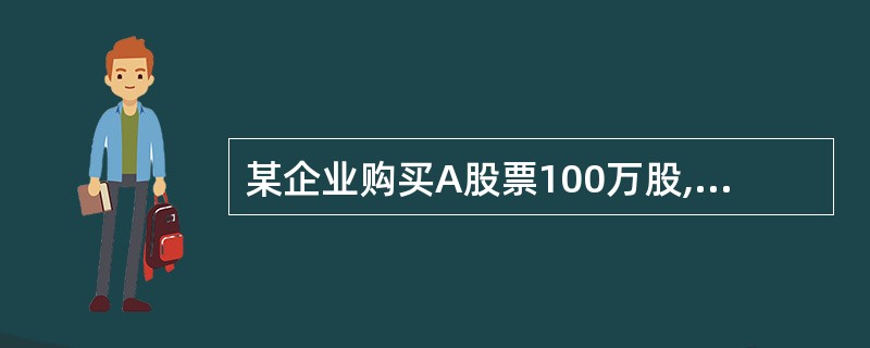 某企业购买A股票100万股,买入价每股5元,持有3个月后卖出,卖出价为每股5.4