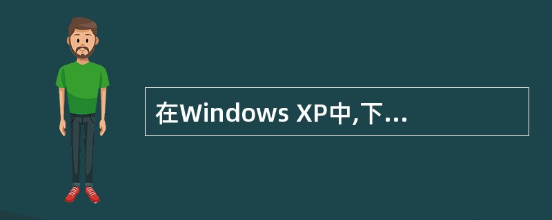 在Windows XP中,下列叙述中正确的是( )。