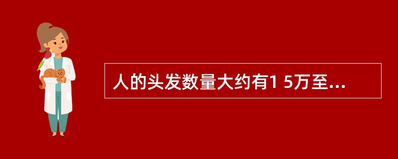 人的头发数量大约有1 5万至20万根。( )