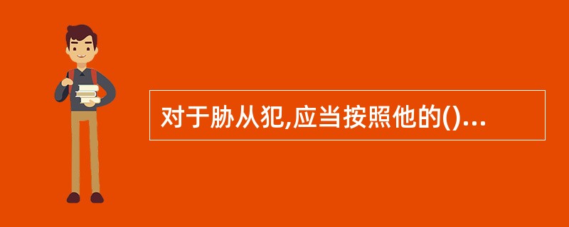 对于胁从犯,应当按照他的()减轻处罚或者免除处罚。