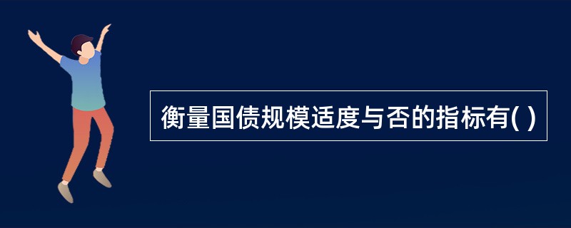 衡量国债规模适度与否的指标有( )