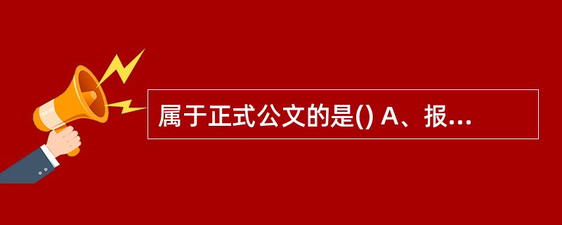 属于正式公文的是() A、报告 B、请示 C、简报 D、通知