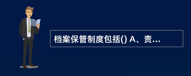 档案保管制度包括() A、责任制度 B、安全制度 C、定期检查制度