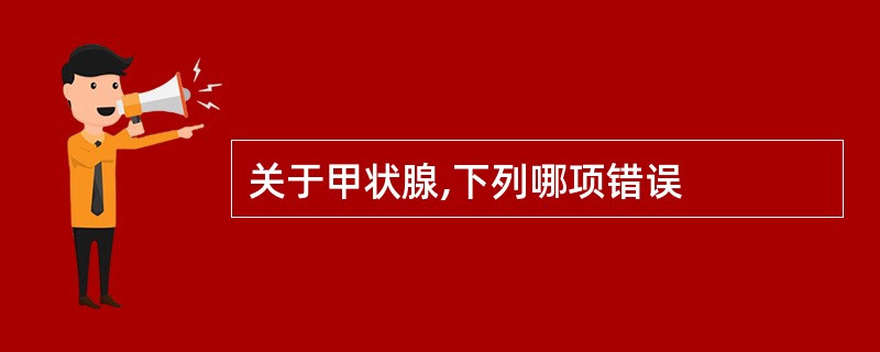 关于甲状腺,下列哪项错误