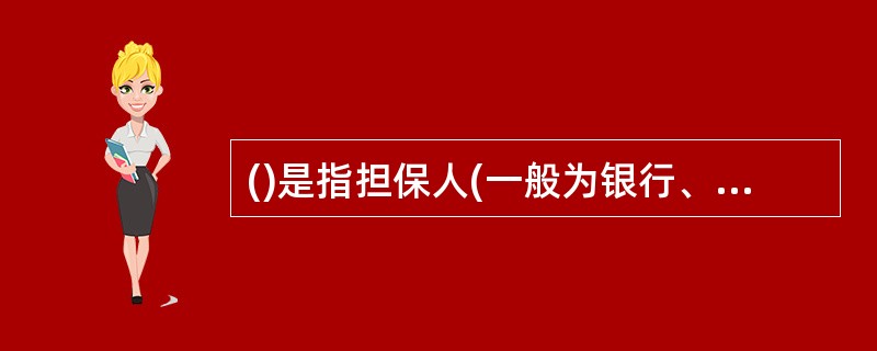 ()是指担保人(一般为银行、担保公司、保险公司、其他金融机构、商业团体或个人)应