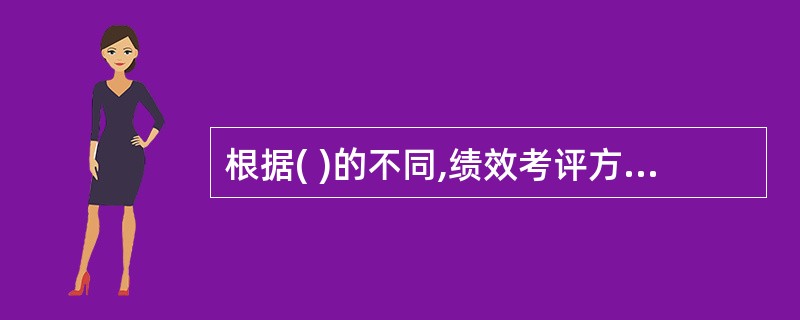 根据( )的不同,绩效考评方法可以分为上级考评、同级考评、下级考评、自我考评和外