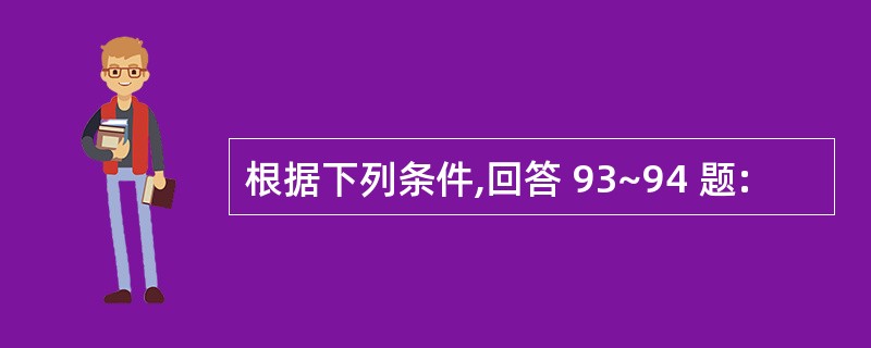 根据下列条件,回答 93~94 题: