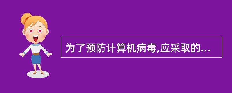 为了预防计算机病毒,应采取的正确措施是