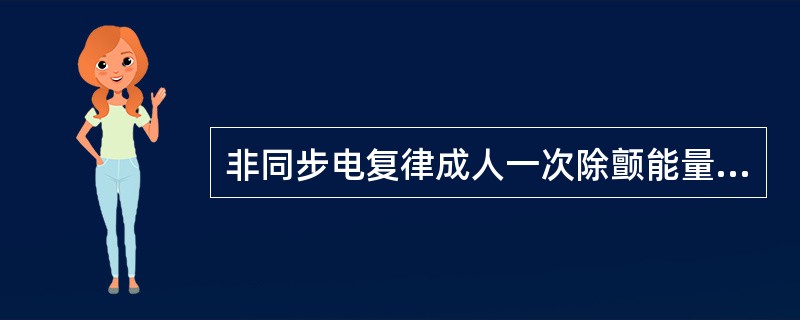 非同步电复律成人一次除颤能量最合适的是