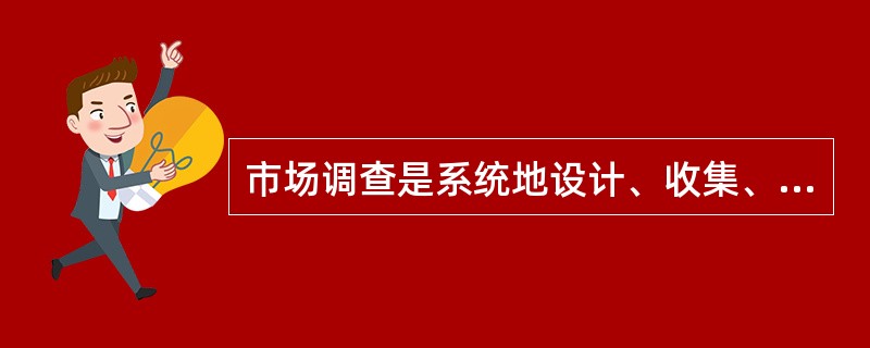 市场调查是系统地设计、收集、分析并报告与公司面临的特定市场营销状况有关的数据的过