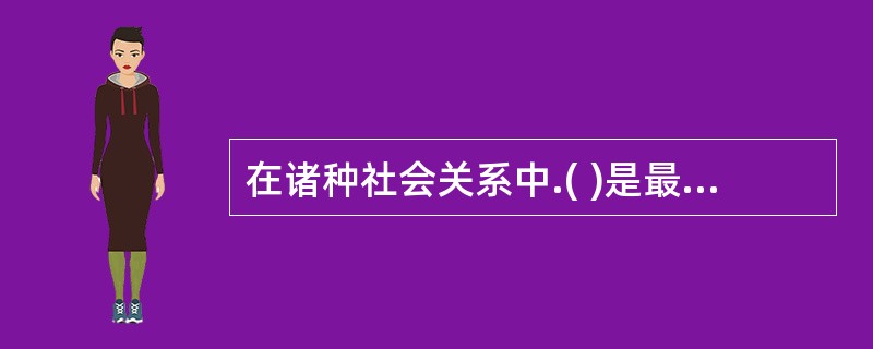 在诸种社会关系中.( )是最基本的关系。