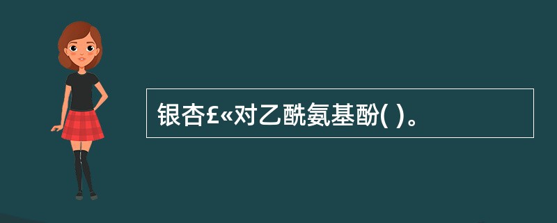 银杏£«对乙酰氨基酚( )。